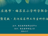 自然生长·课堂丨聚焦项目学习　提升高阶思维——张家港市·姑苏区小学科学联合教研暨夏敏·吴涧石名师工作室研修活动